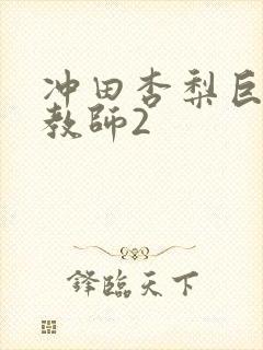 冲田杏梨巨乳女教师2