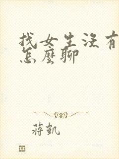 找女生没有话题怎么聊