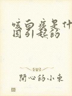 咳白痰是什么原因引起的