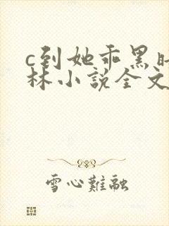 c到她乖黑暗森林小说全文阅读