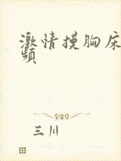 激情摸胸床戏视频