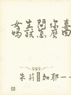 女生问你喜欢我吗该怎么回