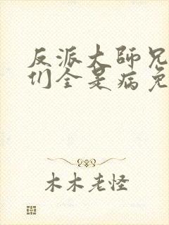 反派大师兄师妹们全是病免费观看