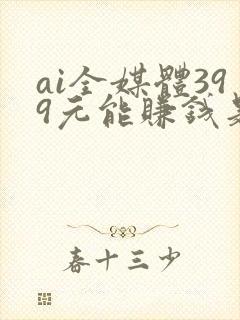 ai全媒体399元能赚钱是真的吗