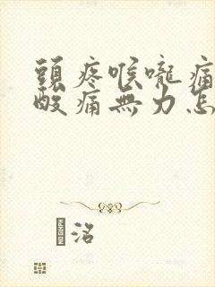 头疼喉咙痛浑身酸痛无力怎么办