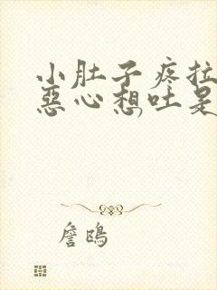 小肚子疼拉肚子恶心想吐是怎么回事