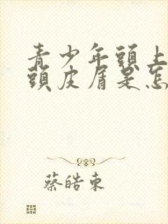 青少年头上很多头皮屑是怎么回事