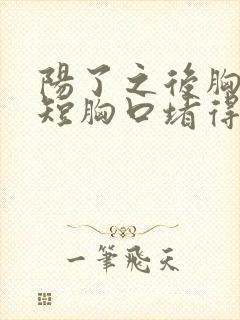 阳了之后胸闷气短胸口堵得慌怎么回事