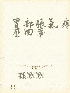 胃部胀气疼痛怎么回事