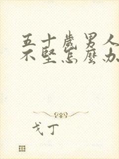 五十岁男人勃起不坚怎么办