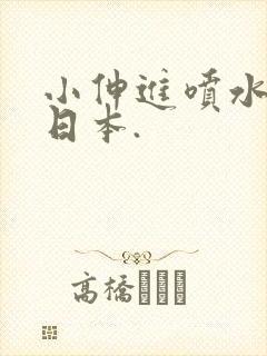 小伸进喷水91日本.