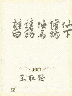 谁让他修仙的最白的乌鸦下装电子书