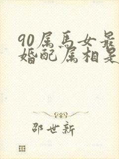 90属马女最佳婚配属相是什么封面