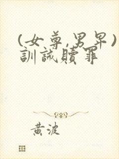 (女尊,男卑)训诫赎罪