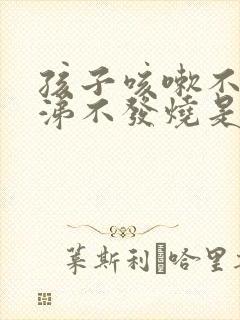 孩子咳嗽不流鼻涕不发烧是怎么回事