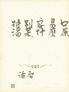 特别容易口干口渴是什么原因