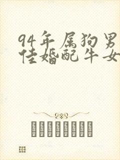 94年属狗男最佳婚配牛女相配吗