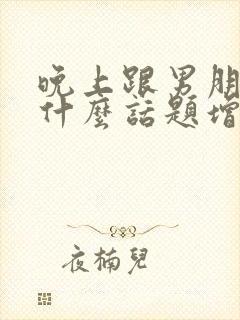 晚上跟男朋友聊什么话题增进感情封面