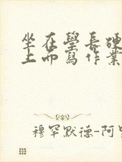 坐在学长硬硬的上面写作业