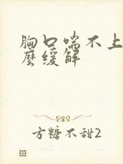 胸口喘不上气怎么缓解