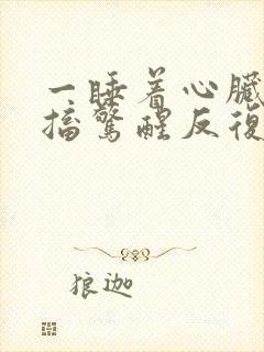 一睡着心脏就抽搐惊醒反复无法入睡