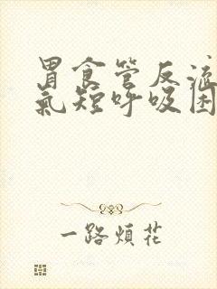 胃食管反流胸闷气短呼吸困难吗?