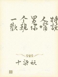 一个男人特别喜欢亲你嘴说明什么