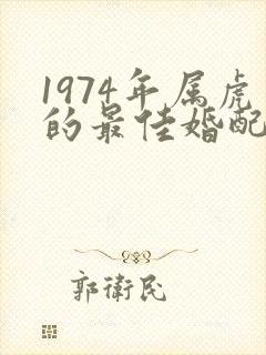 1974年属虎的最佳婚配属相
