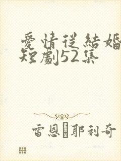 爱情从结婚开始短剧52集