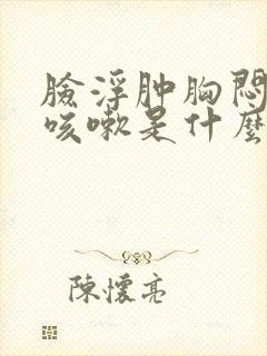 脸浮肿胸闷气短咳嗽是什么病