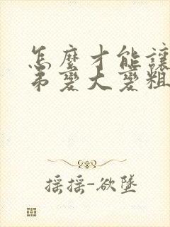 怎么才能让小弟弟变大变粗