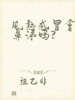 风热感冒会流清鼻涕吗?