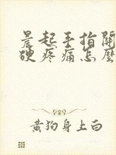 晨起手指关节僵硬疼痛怎么治疗