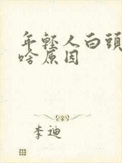 年轻人白头发是啥原因