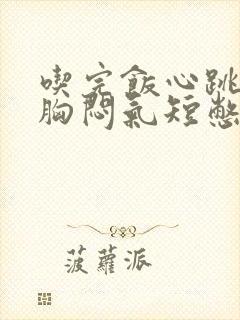 吃完饭心跳加速胸闷气短憋得慌