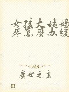 女孩大姨妈肚子疼怎么办缓解