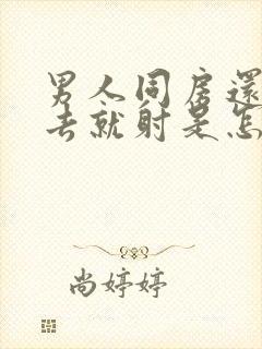 男人同房还没进去就射是怎么回事