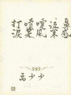 打喷嚏流鼻涕眼泪是风寒感冒还是风热感冒