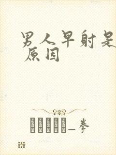 男人早射是什么 原因