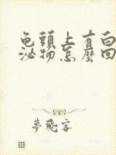 龟头上有白色分泌物怎么回事