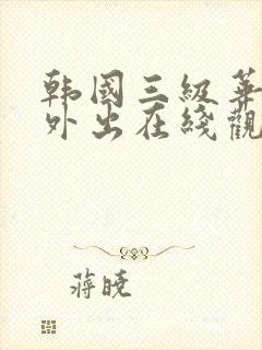 韩国三级华丽的外出在线观看