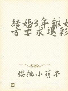 结婚3年离婚男方要求退彩礼合理吗