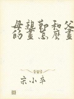 母亲节和父亲节的画怎么画