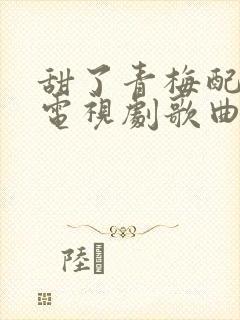 甜了青梅配竹马电视剧歌曲