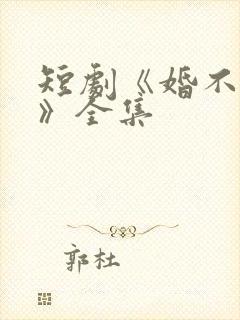 短剧《婚不容情》全集