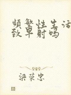 频繁性生活会导致早射吗