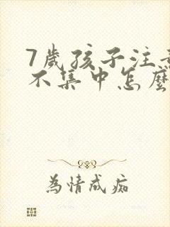 7岁孩子注意力不集中怎么训练