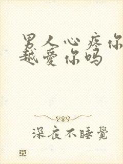 男人心疼你说明越爱你吗