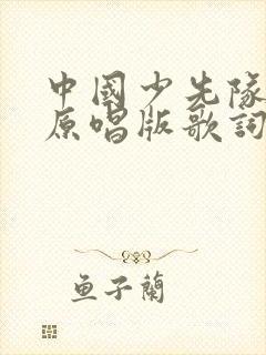 中国少先队队歌原唱版歌词