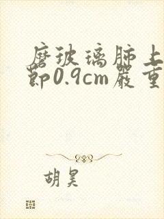 磨玻璃肺上小结节0.9cm严重么